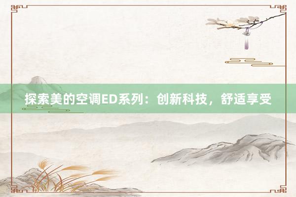 探索美的空调ED系列：创新科技，舒适享受